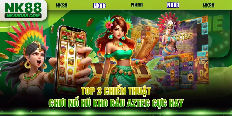 Top 3 chiến thuật chơi nổ hũ kho báu Aztec cực hay
